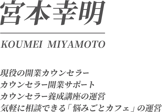 宮本幸明（みやもとこうめい） KOUMEI MIYAMOTO 現役の開業カウンセラー カウンセラー開業サポート カウンセラー養成講座の運営 気軽に相談できる『悩みごとカフェ』の運営