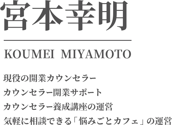 宮本幸明（みやもとこうめい） KOUMEI MIYAMOTO 現役の開業カウンセラー カウンセラー開業サポート カウンセラー養成講座の運営 気軽に相談できる『悩みごとカフェ』の運営