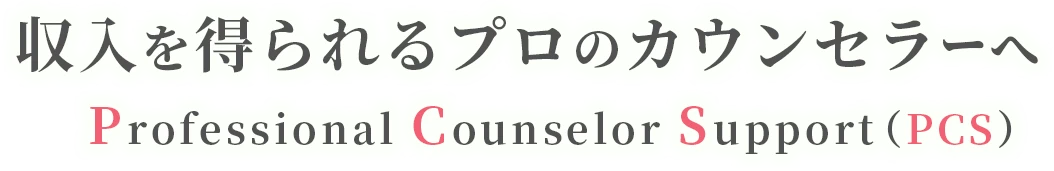 収入を得られるプロのカウンセラーへ
Professional Counselor Support（PCS）
